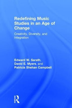 Redefining Music Studies in an Age of Change : Creativity, Diversity, and Integration - Edward W. Sarath