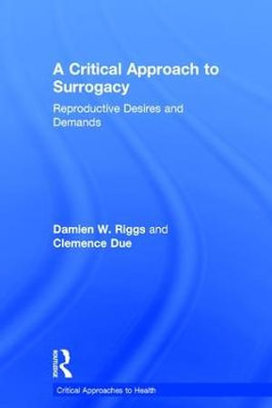 A Critical Approach to Surrogacy : Reproductive Desires and Demands - Damien W Riggs