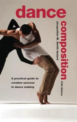 Dance Composition : A Practical Guide to Creative Success in Dance Making - Jacqueline M. Smith-Autard