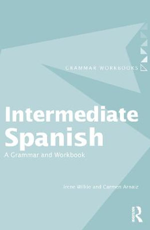 Intermediate Spanish : A Grammar and Workbook - Irene Wilkie