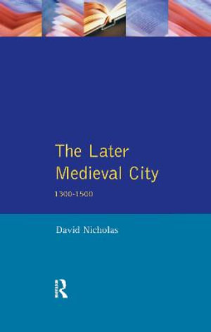 The Later Medieval City : 1300-1500 - David Nicholas