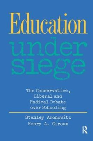 Education Under Siege : The Conservative, Liberal and Radical Debate over Schooling - Stanley Aronowitz