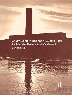 Adapting Buildings for Changing Uses : Guidelines for Change of Use Refurbishment - David Kincaid