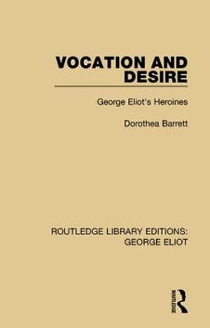 Vocation and Desire : George Eliot's Heroines - Dorothea Barrett