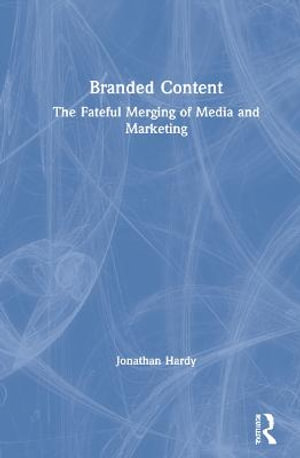 Branded Content : The Fateful Merging of Media and Marketing - Jonathan Hardy