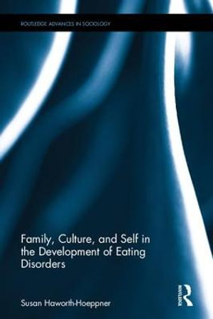 Family, Culture, and Self in the Development of Eating Disorders : Routledge Advances in Sociology - Susan Haworth-Hoeppner