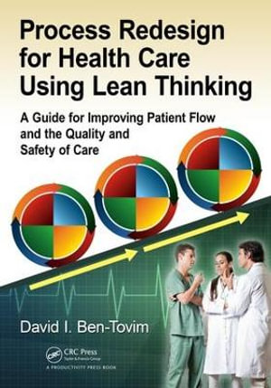 Process Redesign for Health Care Using Lean Thinking : A Guide for Improving Patient Flow and the Quality and Safety of Care - David I. Ben-Tovim