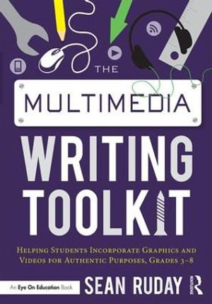 The Multimedia Writing Toolkit : Helping Students Incorporate Graphics and Videos for Authentic Purposes, Grades 3-8 - Sean Ruday