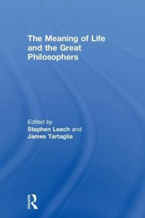 The Meaning of Life and the Great Philosophers - Stephen Leach