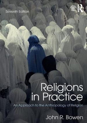 Religions in Practice : 7th Edition - An Approach to the Anthropology of Religion - John R. Bowen