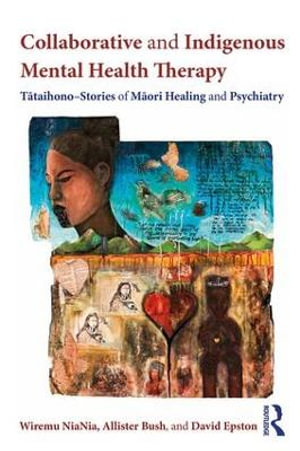 Collaborative and Indigenous Mental Health Therapy : Tataihono – Stories of Maori Healing and Psychiatry - Wiremu NiaNia