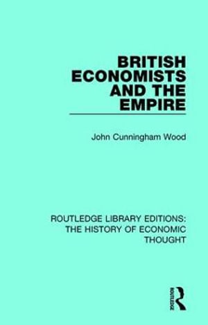 British Economists and the Empire : Routledge Library Editions: The History of Economic Thought - John Cunningham Wood