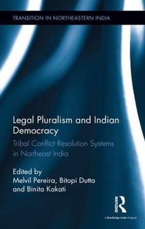 Legal Pluralism and Indian Democracy : Tribal Conflict Resolution Systems in Northeast India - Melvil Pereira