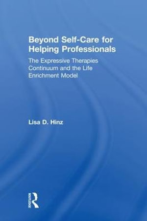 Beyond Self-Care for Helping Professionals : The Expressive Therapies Continuum and the Life Enrichment Model - Lisa D. Hinz