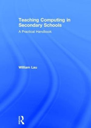 Teaching Computing in Secondary Schools : A Practical Handbook - William Lau