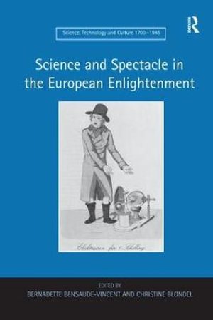 Science and Spectacle in the European Enlightenment : Science, Technology and Culture, 1700-1945 - Bernadette Bensaude-Vincent