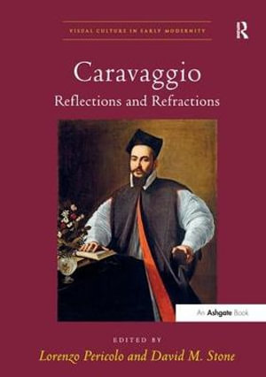 Caravaggio : Reflections and Refractions. Edited by Lorenzo Pericolo and David M. Stone - Davidm Stone