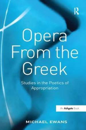 Opera From the Greek : Studies in the Poetics of Appropriation - Michael Ewans