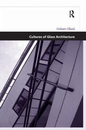 Cultures of Glass Architecture : Design and the Built Environment - Hisham Elkadi