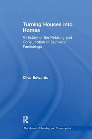 Turning Houses into Homes : A History of the Retailing and Consumption of Domestic Furnishings - Clive Edwards