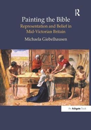 Painting the Bible : Representation and Belief in Mid-Victorian Britain - Michaela Giebelhausen