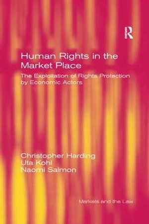 Human Rights in the Market Place : The Exploitation of Rights Protection by Economic Actors - Christopher Harding