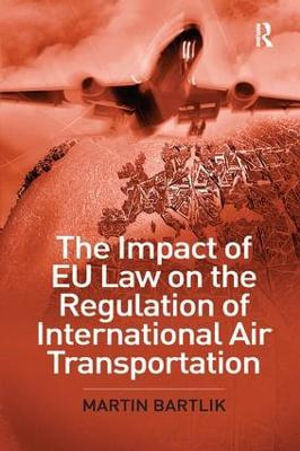 The Impact of EU Law on the Regulation of International Air Transportation - Martin Bartlik