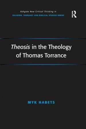 Theosis in the Theology of Thomas Torrance : Routledge New Critical Thinking in Religion, Theology and Biblical Studies - Myk Habets