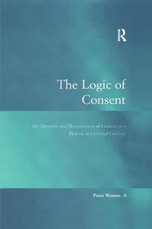 The Logic of Consent : The Diversity and Deceptiveness of Consent as a Defense to Criminal Conduct - Peter Westen