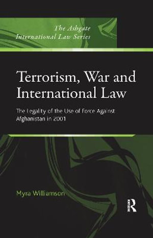 Terrorism, War and International Law : The Legality of the Use of Force Against Afghanistan in 2001 - Myra Williamson