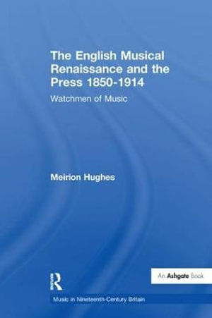 The English Musical Renaissance and the Press 1850-1914 : Watchmen of Music - Meirion Hughes