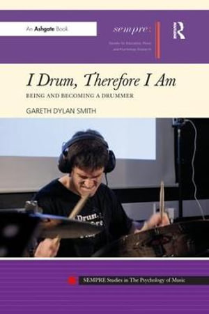 I Drum, Therefore I Am : Being and Becoming a Drummer - Gareth Dylan Smith