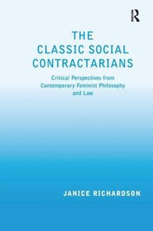 The Classic Social Contractarians : Critical Perspectives from Contemporary Feminist Philosophy and Law - Janice Richardson