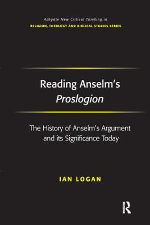 Reading Anselm's Proslogion : The History of Anselm's Argument and its Significance Today - Ian Logan