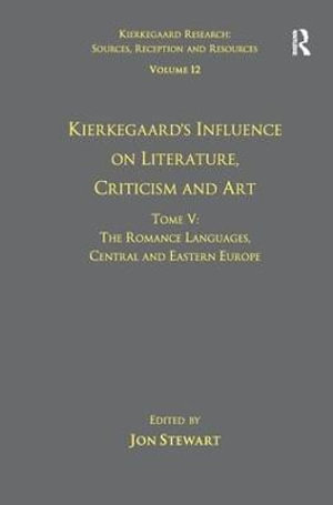 Volume 12, Tome V : Kierkegaard's Influence on Literature, Criticism and Art: The Romance Languages, Central and Eastern Europe - Jon Stewart