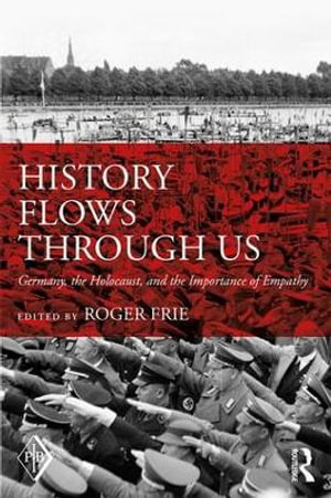 History Flows through Us : Germany, the Holocaust, and the Importance of Empathy - Roger Frie