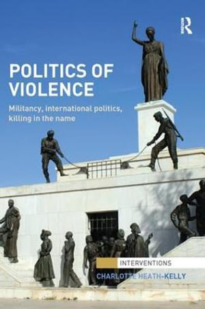 Politics of Violence : Militancy, International Politics, Killing in the name - Charlotte Heath-Kelly