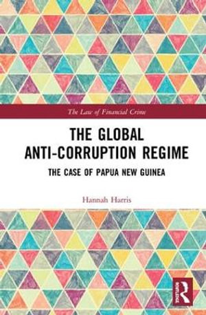 The Global Anti-Corruption Regime : The Case of Papua New Guinea - Hannah Harris