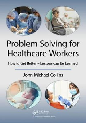 Problem Solving for Healthcare Workers : How to Get Better - Lessons Can Be Learned - John Michael Collins