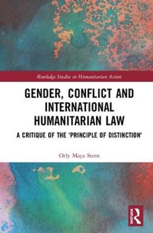 Gender, Conflict and International Humanitarian Law : A critique of the 'principle of distinction' - Orly Maya Stern