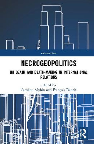 Necrogeopolitics : On Death and Death-Making in International Relations - Caroline Alphin