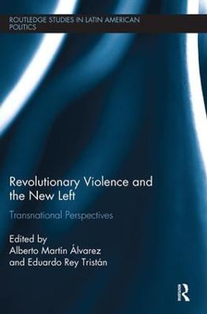 Revolutionary Violence and the New Left : Transnational Perspectives - Alberto Martin Alvarez