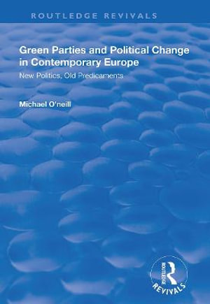 Green Parties and Political Change in Contemporary Europe : New Politics, Old Predicaments - Michael O'Neill