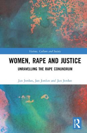 Women, Rape and Justice : Unravelling the Rape Conundrum - Jan Jordan