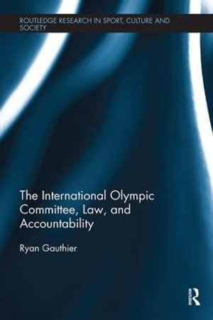 The International Olympic Committee, Law, and Accountability : Routledge Research in Sport, Culture and Society - Ryan Gauthier