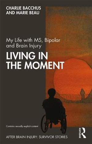 My Life with MS, Bipolar and Brain Injury : Living in the Moment - Charlie Bacchus