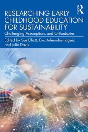 Researching Early Childhood Education for Sustainability : Challenging Assumptions and Orthodoxies - Sue Elliott