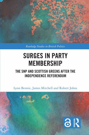 Surges in Party Membership : The SNP and Scottish Greens after the Independence Referendum - Lynn Bennie