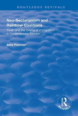 Neo-sectarianism and Rainbow Coalitions : Youth and the Drama of Immigration in Contemporary Sweden - Abby Peterson