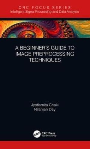 A Beginner's Guide to Image Preprocessing Techniques : Intelligent Signal Processing and Data Analysis - Jyotismita Chaki